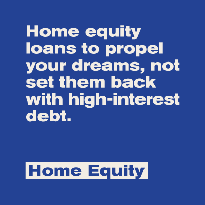 Home equity loans to propel your dreams, not set them back with high-interest debt. Home Equity.